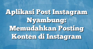 Aplikasi Post Instagram Nyambung: Memudahkan Posting Konten di Instagram