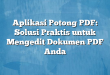 Aplikasi Potong PDF: Solusi Praktis untuk Mengedit Dokumen PDF Anda