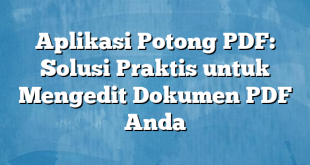 Aplikasi Potong PDF: Solusi Praktis untuk Mengedit Dokumen PDF Anda