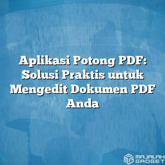 Aplikasi Potong PDF Solusi Praktis Untuk Mengedit Dokumen PDF Anda Majalah Gadget