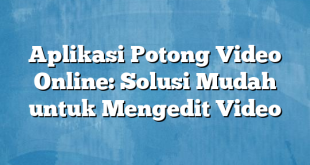 Aplikasi Potong Video Online: Solusi Mudah untuk Mengedit Video