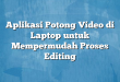 Aplikasi Potong Video di Laptop untuk Mempermudah Proses Editing