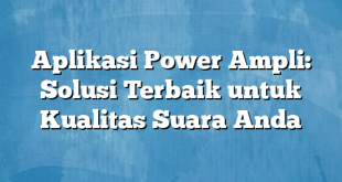 Aplikasi Power Ampli: Solusi Terbaik untuk Kualitas Suara Anda