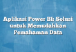 Aplikasi Power BI: Solusi untuk Memudahkan Pemahaman Data