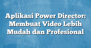 Aplikasi Power Director: Membuat Video Lebih Mudah dan Profesional