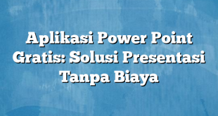 Aplikasi Power Point Gratis: Solusi Presentasi Tanpa Biaya