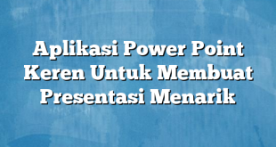 Aplikasi Power Point Keren Untuk Membuat Presentasi Menarik