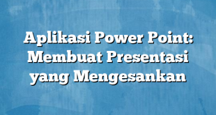 Aplikasi Power Point: Membuat Presentasi yang Mengesankan