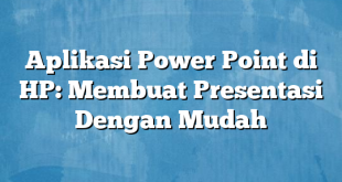 Aplikasi Power Point di HP: Membuat Presentasi Dengan Mudah