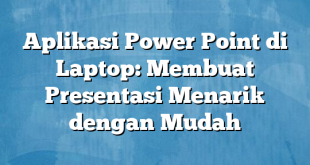 Aplikasi Power Point di Laptop: Membuat Presentasi Menarik dengan Mudah