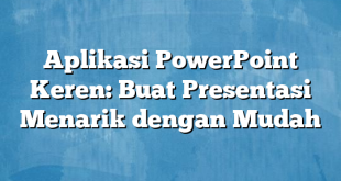 Aplikasi PowerPoint Keren: Buat Presentasi Menarik dengan Mudah