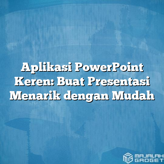 Aplikasi Powerpoint Keren Buat Presentasi Menarik Dengan Mudah Majalah Gadget 2330