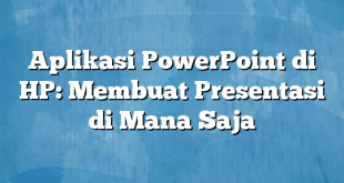 Aplikasi PowerPoint di HP: Membuat Presentasi di Mana Saja