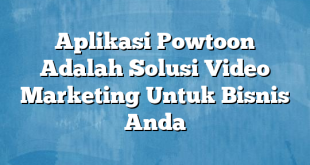 Aplikasi Powtoon Adalah Solusi Video Marketing Untuk Bisnis Anda