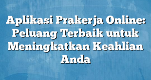 Aplikasi Prakerja Online: Peluang Terbaik untuk Meningkatkan Keahlian Anda