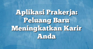 Aplikasi Prakerja: Peluang Baru Meningkatkan Karir Anda