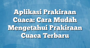 Aplikasi Prakiraan Cuaca: Cara Mudah Mengetahui Prakiraan Cuaca Terbaru