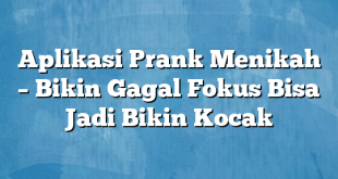 Aplikasi Prank Menikah – Bikin Gagal Fokus Bisa Jadi Bikin Kocak