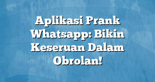 Aplikasi Prank Whatsapp: Bikin Keseruan Dalam Obrolan!