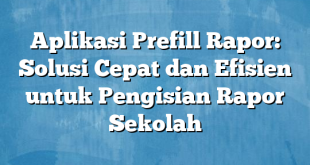 Aplikasi Prefill Rapor: Solusi Cepat dan Efisien untuk Pengisian Rapor Sekolah