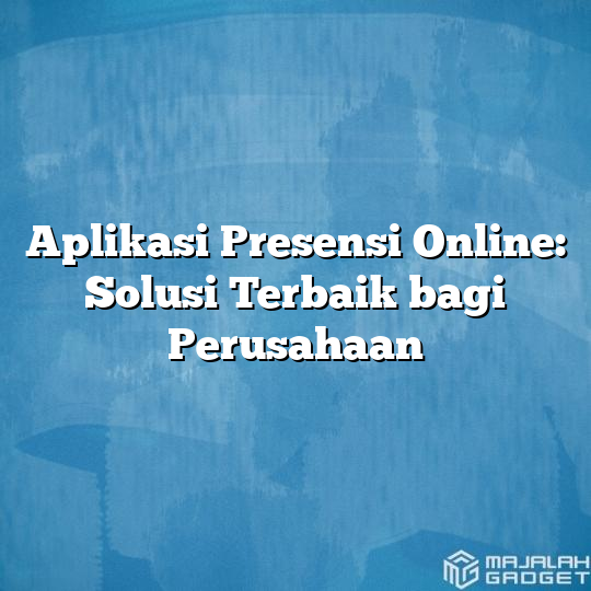 Aplikasi Presensi Online Solusi Terbaik Bagi Perusahaan Majalah Gadget 7023