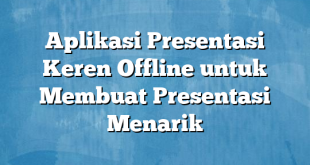 Aplikasi Presentasi Keren Offline untuk Membuat Presentasi Menarik