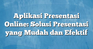 Aplikasi Presentasi Online: Solusi Presentasi yang Mudah dan Efektif