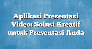 Aplikasi Presentasi Video: Solusi Kreatif untuk Presentasi Anda