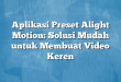 Aplikasi Preset Alight Motion: Solusi Mudah untuk Membuat Video Keren