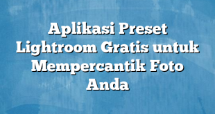 Aplikasi Preset Lightroom Gratis untuk Mempercantik Foto Anda