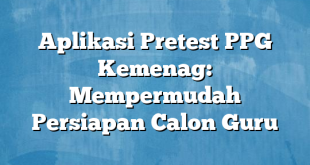 Aplikasi Pretest PPG Kemenag: Mempermudah Persiapan Calon Guru