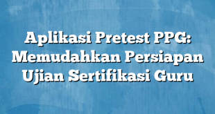 Aplikasi Pretest PPG: Memudahkan Persiapan Ujian Sertifikasi Guru