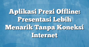 Aplikasi Prezi Offline: Presentasi Lebih Menarik Tanpa Koneksi Internet