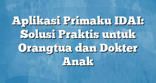 Aplikasi Primaku IDAI: Solusi Praktis untuk Orangtua dan Dokter Anak