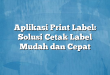 Aplikasi Print Label: Solusi Cetak Label Mudah dan Cepat