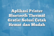 Aplikasi Printer Bluetooth Thermal Gratis: Solusi Cetak Hemat dan Mudah