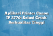 Aplikasi Printer Canon IP 2770: Solusi Cetak Berkualitas Tinggi