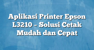 Aplikasi Printer Epson L3210 – Solusi Cetak Mudah dan Cepat