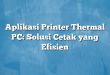 Aplikasi Printer Thermal PC: Solusi Cetak yang Efisien