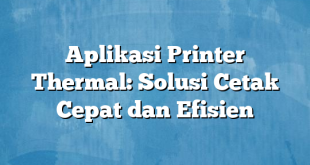 Aplikasi Printer Thermal: Solusi Cetak Cepat dan Efisien