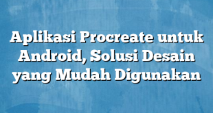 Aplikasi Procreate untuk Android, Solusi Desain yang Mudah Digunakan