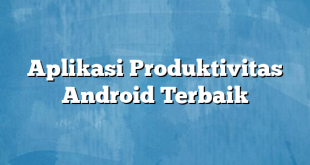 Aplikasi Produktivitas Android Terbaik
