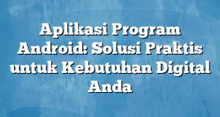 Aplikasi Program Android: Solusi Praktis untuk Kebutuhan Digital Anda