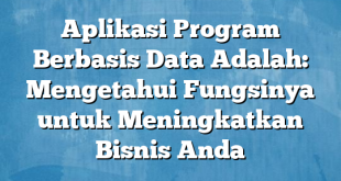 Aplikasi Program Berbasis Data Adalah: Mengetahui Fungsinya untuk Meningkatkan Bisnis Anda