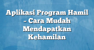 Aplikasi Program Hamil – Cara Mudah Mendapatkan Kehamilan