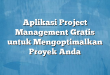 Aplikasi Project Management Gratis untuk Mengoptimalkan Proyek Anda