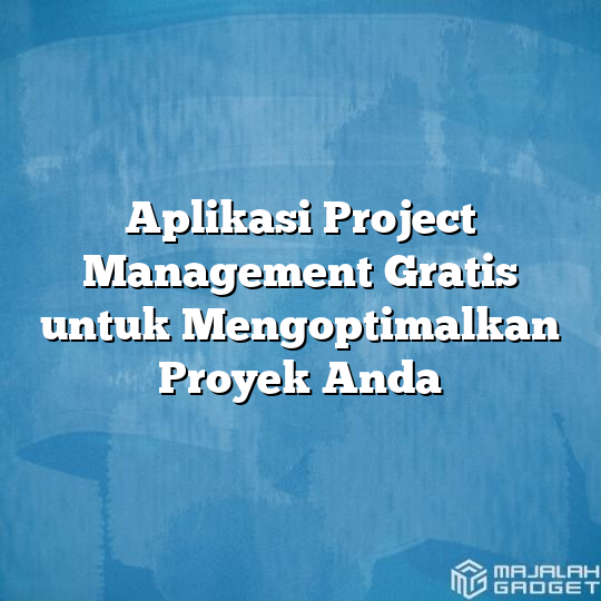 Aplikasi Project Management Gratis Untuk Mengoptimalkan Proyek Anda ...