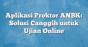 Aplikasi Proktor ANBK: Solusi Canggih untuk Ujian Online