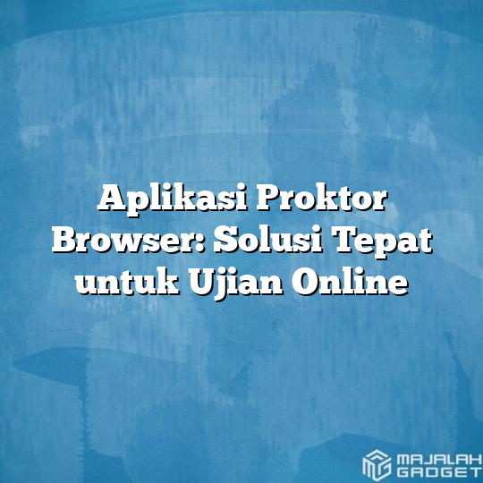 Aplikasi Proktor Browser Solusi Tepat Untuk Ujian Online Majalah Gadget