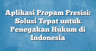 Aplikasi Propam Presisi: Solusi Tepat untuk Penegakan Hukum di Indonesia